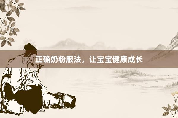正确奶粉服法，让宝宝健康成长