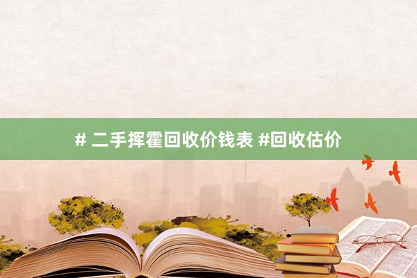 # 二手挥霍回收价钱表 #回收估价